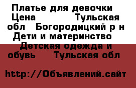 Платье для девочки › Цена ­ 1 200 - Тульская обл., Богородицкий р-н Дети и материнство » Детская одежда и обувь   . Тульская обл.